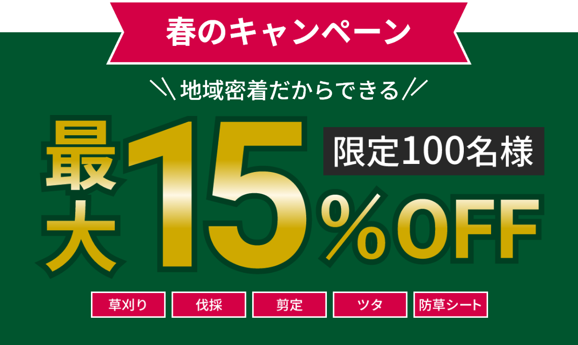 春のキャンペーン。地域密着だからできる最大15%OFF。限定100名様。「草刈り」「伐採」「剪定」「ツタ」「防草シート」各種承ります。