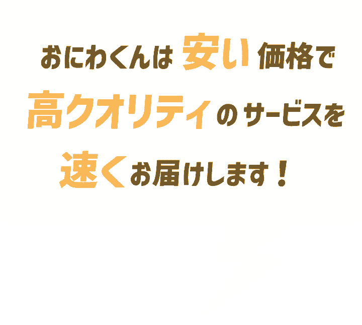 おにわくんは安い価格で高クオリティのサービスを速くお届けします！